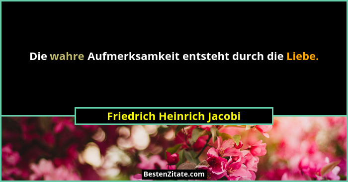 Die wahre Aufmerksamkeit entsteht durch die Liebe.... - Friedrich Heinrich Jacobi