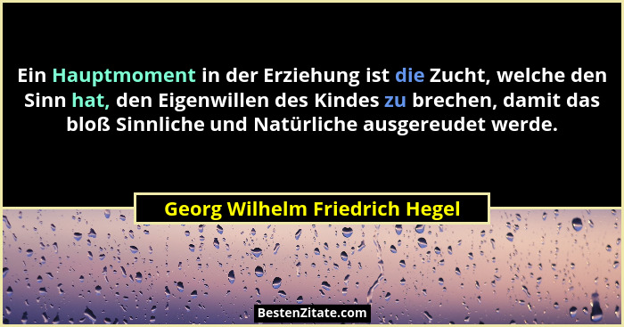 Ein Hauptmoment in der Erziehung ist die Zucht, welche den Sinn hat, den Eigenwillen des Kindes zu brechen, damit das... - Georg Wilhelm Friedrich Hegel
