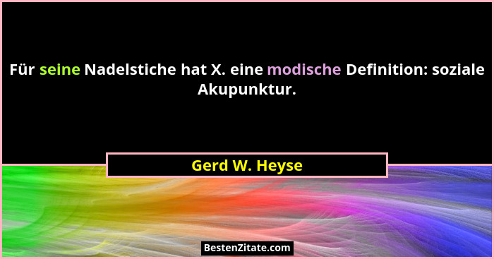 Für seine Nadelstiche hat X. eine modische Definition: soziale Akupunktur.... - Gerd W. Heyse