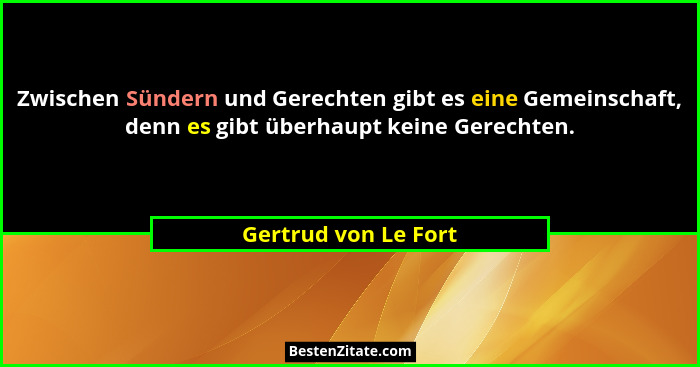 Zwischen Sündern und Gerechten gibt es eine Gemeinschaft, denn es gibt überhaupt keine Gerechten.... - Gertrud von Le Fort