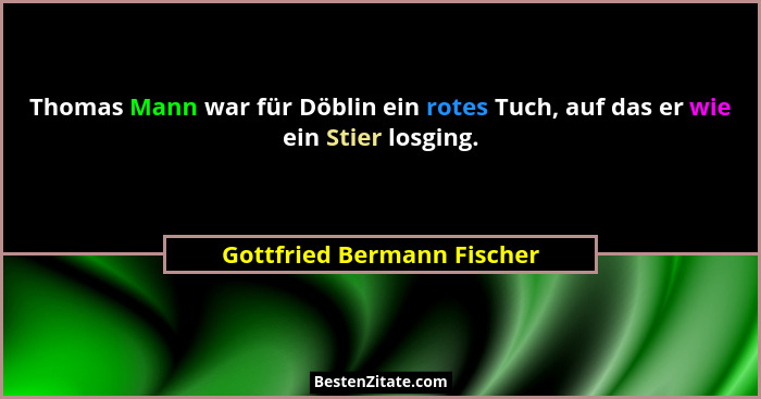 Thomas Mann war für Döblin ein rotes Tuch, auf das er wie ein Stier losging.... - Gottfried Bermann Fischer