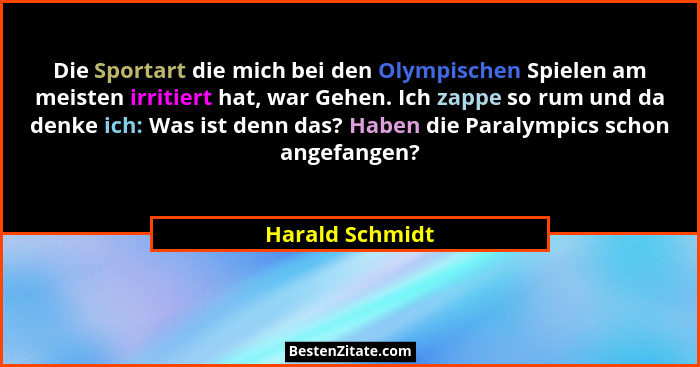Die Sportart die mich bei den Olympischen Spielen am meisten irritiert hat, war Gehen. Ich zappe so rum und da denke ich: Was ist den... - Harald Schmidt
