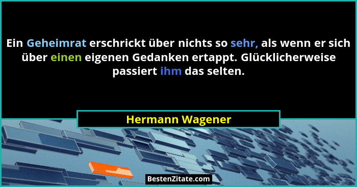 Ein Geheimrat erschrickt über nichts so sehr, als wenn er sich über einen eigenen Gedanken ertappt. Glücklicherweise passiert ihm da... - Hermann Wagener