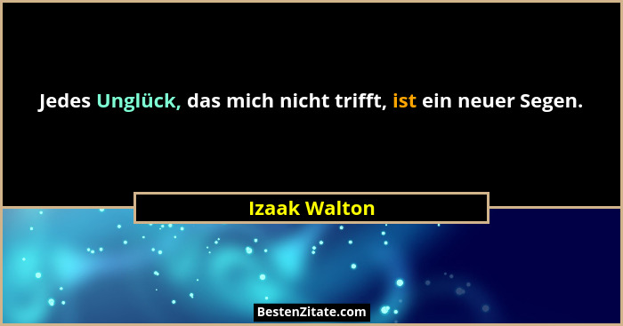 Jedes Unglück, das mich nicht trifft, ist ein neuer Segen.... - Izaak Walton