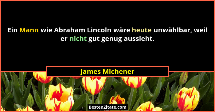 Ein Mann wie Abraham Lincoln wäre heute unwählbar, weil er nicht gut genug aussieht.... - James Michener