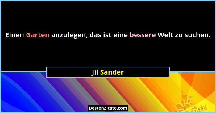 Einen Garten anzulegen, das ist eine bessere Welt zu suchen.... - Jil Sander