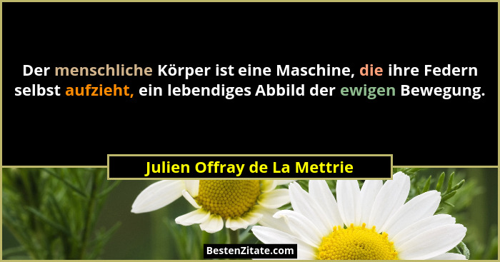 Der menschliche Körper ist eine Maschine, die ihre Federn selbst aufzieht, ein lebendiges Abbild der ewigen Bewegung.... - Julien Offray de La Mettrie