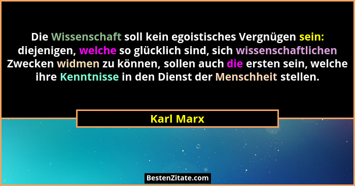 Die Wissenschaft soll kein egoistisches Vergnügen sein: diejenigen, welche so glücklich sind, sich wissenschaftlichen Zwecken widmen zu kö... - Karl Marx