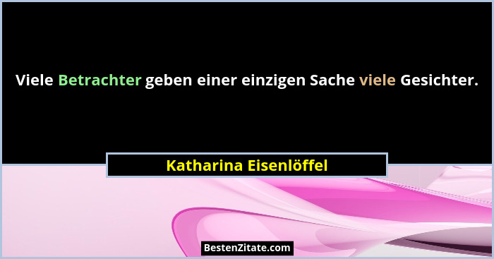 Viele Betrachter geben einer einzigen Sache viele Gesichter.... - Katharina Eisenlöffel