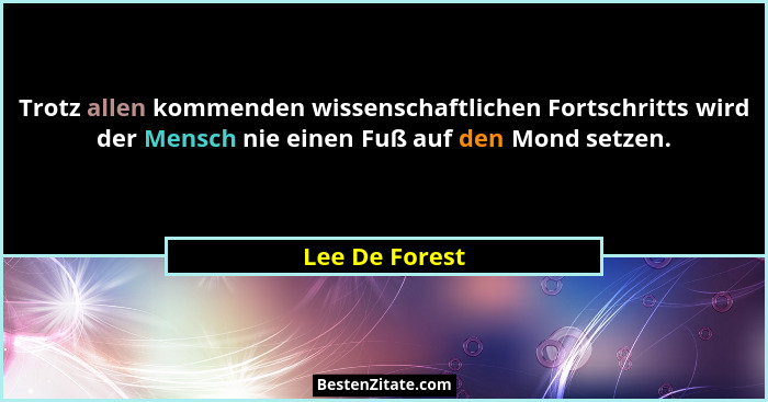 Trotz allen kommenden wissenschaftlichen Fortschritts wird der Mensch nie einen Fuß auf den Mond setzen.... - Lee De Forest