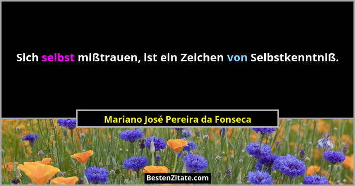 Sich selbst mißtrauen, ist ein Zeichen von Selbstkenntniß.... - Mariano José Pereira da Fonseca