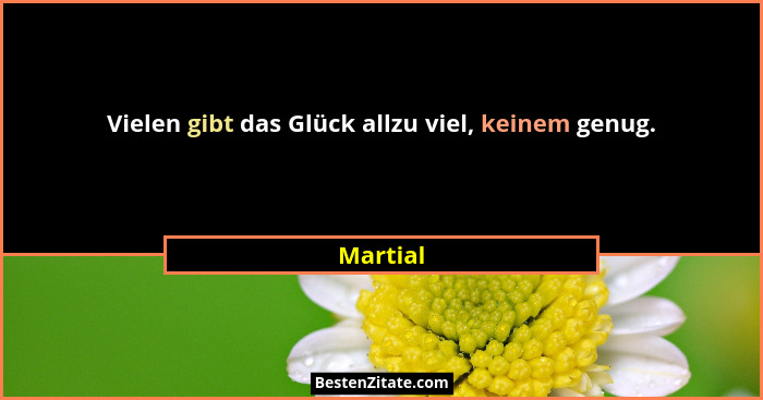 Vielen gibt das Glück allzu viel, keinem genug.... - Martial