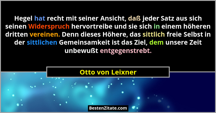Hegel hat recht mit seiner Ansicht, daß jeder Satz aus sich seinen Widerspruch hervortreibe und sie sich in einem höheren dritten v... - Otto von Leixner