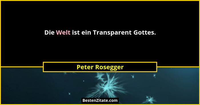 Die Welt ist ein Transparent Gottes.... - Peter Rosegger