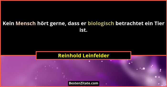 Kein Mensch hört gerne, dass er biologisch betrachtet ein Tier ist.... - Reinhold Leinfelder