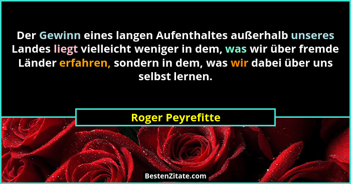 Der Gewinn eines langen Aufenthaltes außerhalb unseres Landes liegt vielleicht weniger in dem, was wir über fremde Länder erfahren,... - Roger Peyrefitte