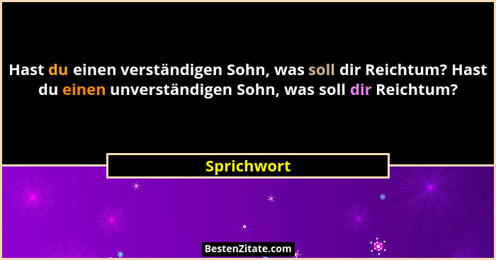 Hast du einen verständigen Sohn, was soll dir Reichtum? Hast du einen unverständigen Sohn, was soll dir Reichtum?... - Sprichwort