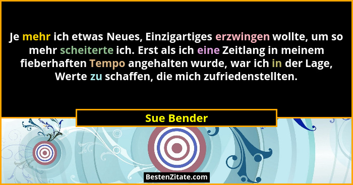 Je mehr ich etwas Neues, Einzigartiges erzwingen wollte, um so mehr scheiterte ich. Erst als ich eine Zeitlang in meinem fieberhaften Tem... - Sue Bender