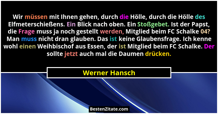Wir müssen mit Ihnen gehen, durch die Hölle, durch die Hölle des Elfmeterschießens. Ein Blick nach oben. Ein Stoßgebet. Ist der Papst,... - Werner Hansch