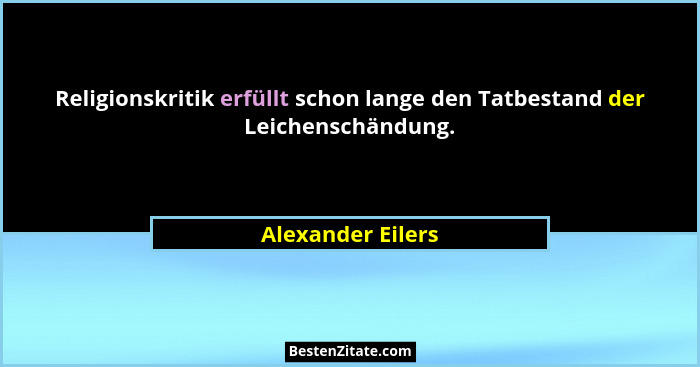 Religionskritik erfüllt schon lange den Tatbestand der Leichenschändung.... - Alexander Eilers