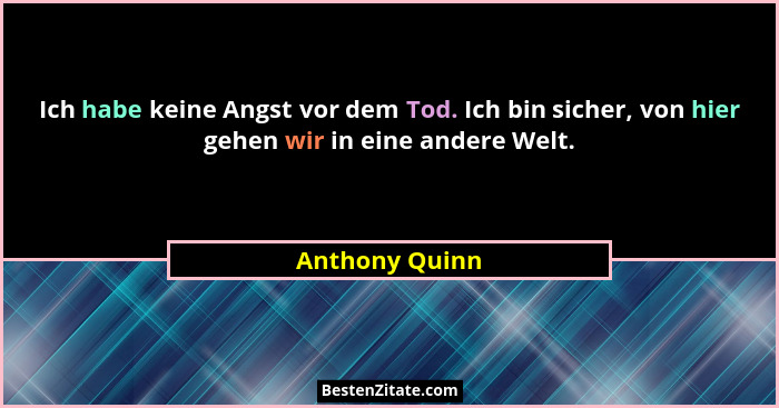 Ich habe keine Angst vor dem Tod. Ich bin sicher, von hier gehen wir in eine andere Welt.... - Anthony Quinn