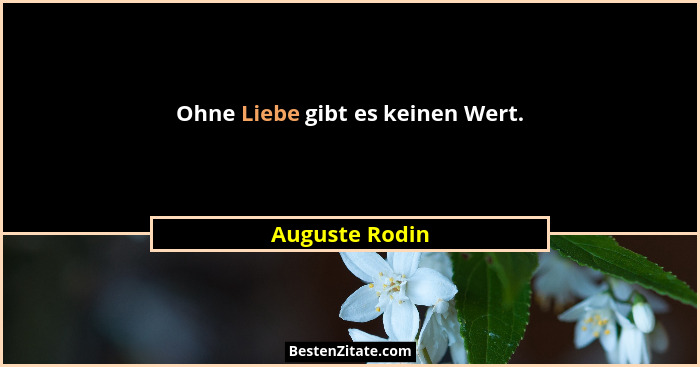 Ohne Liebe gibt es keinen Wert.... - Auguste Rodin