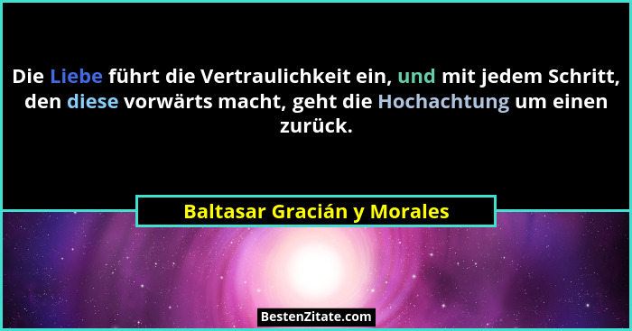 Die Liebe führt die Vertraulichkeit ein, und mit jedem Schritt, den diese vorwärts macht, geht die Hochachtung um einen z... - Baltasar Gracián y Morales