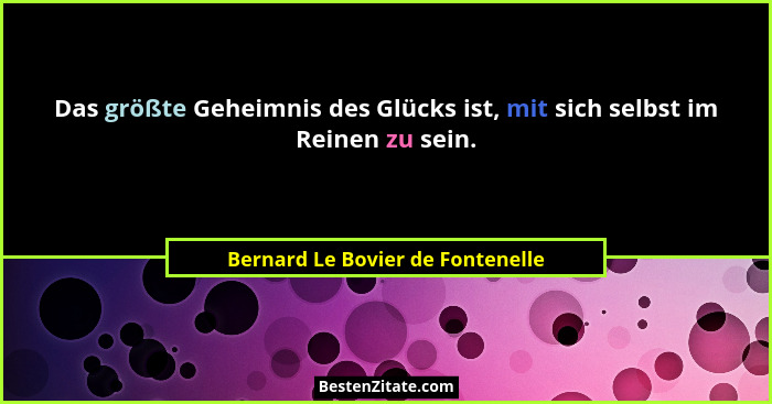 Das größte Geheimnis des Glücks ist, mit sich selbst im Reinen zu sein.... - Bernard Le Bovier de Fontenelle