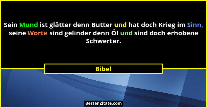 Sein Mund ist glätter denn Butter und hat doch Krieg im Sinn, seine Worte sind gelinder denn Öl und sind doch erhobene Schwerter.... - Bibel