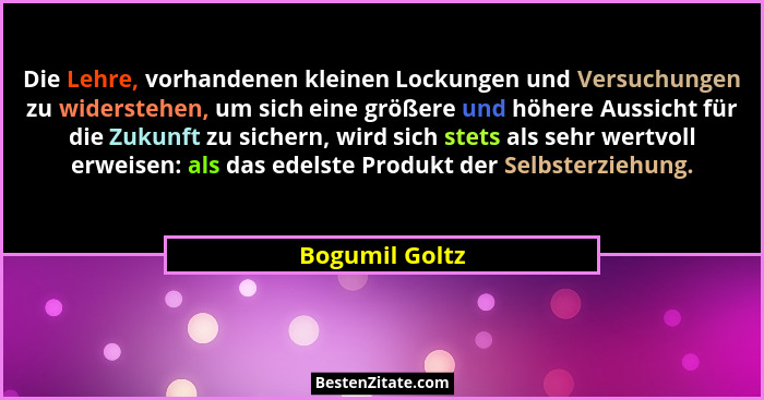 Die Lehre, vorhandenen kleinen Lockungen und Versuchungen zu widerstehen, um sich eine größere und höhere Aussicht für die Zukunft zu... - Bogumil Goltz