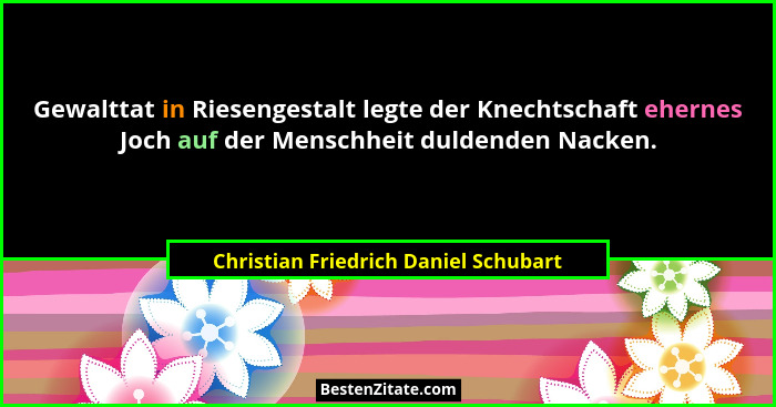 Gewalttat in Riesengestalt legte der Knechtschaft ehernes Joch auf der Menschheit duldenden Nacken.... - Christian Friedrich Daniel Schubart