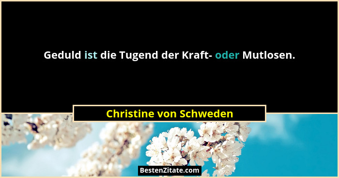 Geduld ist die Tugend der Kraft- oder Mutlosen.... - Christine von Schweden