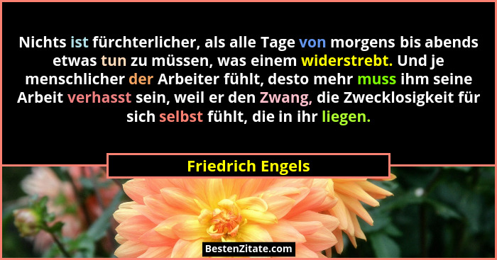 Nichts ist fürchterlicher, als alle Tage von morgens bis abends etwas tun zu müssen, was einem widerstrebt. Und je menschlicher der... - Friedrich Engels