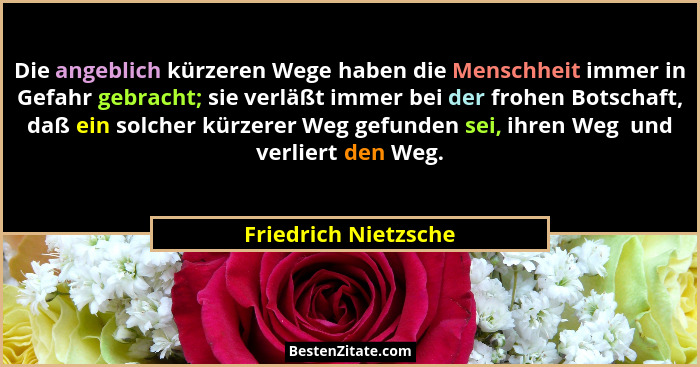 Die angeblich kürzeren Wege haben die Menschheit immer in Gefahr gebracht; sie verläßt immer bei der frohen Botschaft, daß ein s... - Friedrich Nietzsche