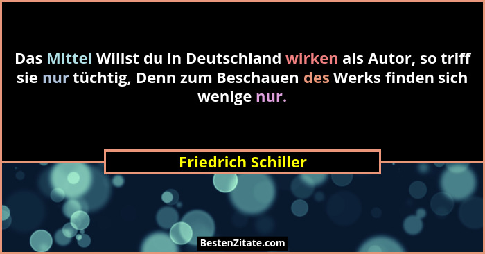 Das Mittel Willst du in Deutschland wirken als Autor, so triff sie nur tüchtig, Denn zum Beschauen des Werks finden sich wenige n... - Friedrich Schiller