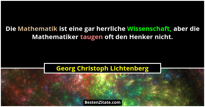 Die Mathematik ist eine gar herrliche Wissenschaft, aber die Mathematiker taugen oft den Henker nicht.... - Georg Christoph Lichtenberg