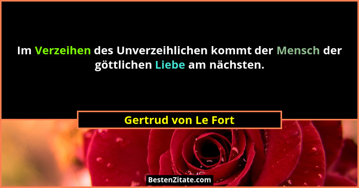 Im Verzeihen des Unverzeihlichen kommt der Mensch der göttlichen Liebe am nächsten.... - Gertrud von Le Fort