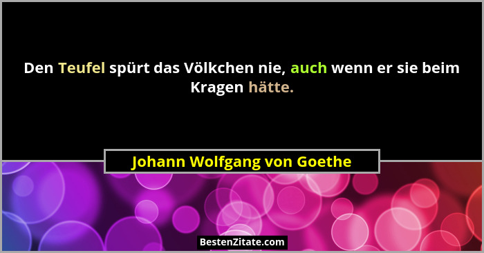 Den Teufel spürt das Völkchen nie, auch wenn er sie beim Kragen hätte.... - Johann Wolfgang von Goethe