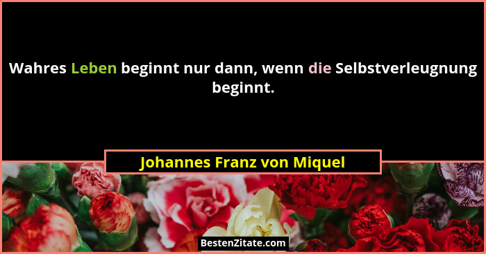 Wahres Leben beginnt nur dann, wenn die Selbstverleugnung beginnt.... - Johannes Franz von Miquel