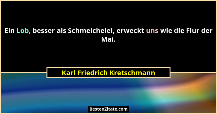 Ein Lob, besser als Schmeichelei, erweckt uns wie die Flur der Mai.... - Karl Friedrich Kretschmann