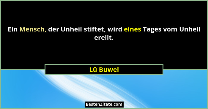 Ein Mensch, der Unheil stiftet, wird eines Tages vom Unheil ereilt.... - Lü Buwei