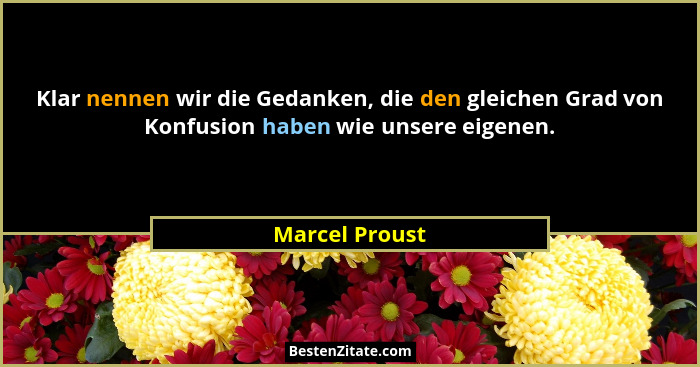 Klar nennen wir die Gedanken, die den gleichen Grad von Konfusion haben wie unsere eigenen.... - Marcel Proust