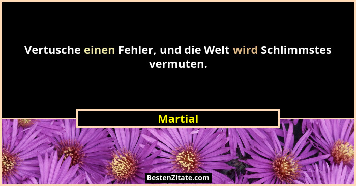 Vertusche einen Fehler, und die Welt wird Schlimmstes vermuten.... - Martial