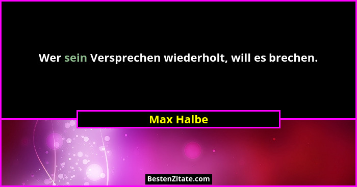 Wer sein Versprechen wiederholt, will es brechen.... - Max Halbe