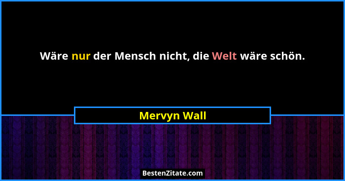 Wäre nur der Mensch nicht, die Welt wäre schön.... - Mervyn Wall