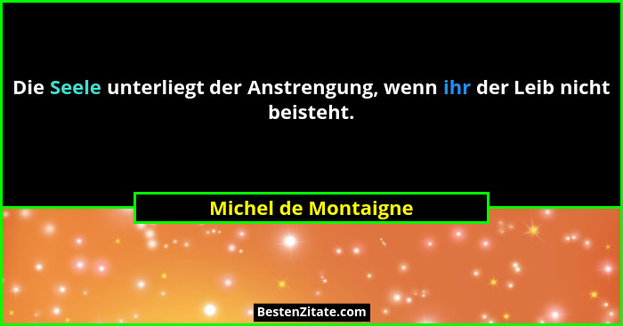 Die Seele unterliegt der Anstrengung, wenn ihr der Leib nicht beisteht.... - Michel de Montaigne