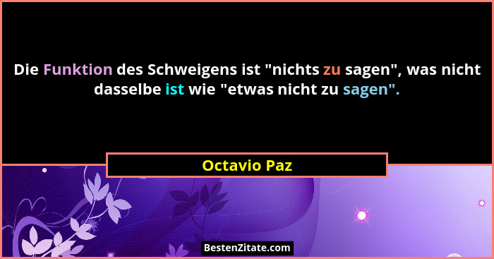 Die Funktion des Schweigens ist "nichts zu sagen", was nicht dasselbe ist wie "etwas nicht zu sagen".... - Octavio Paz