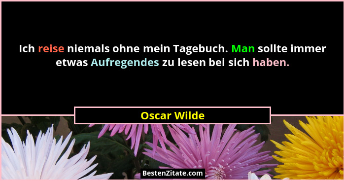 Ich reise niemals ohne mein Tagebuch. Man sollte immer etwas Aufregendes zu lesen bei sich haben.... - Oscar Wilde
