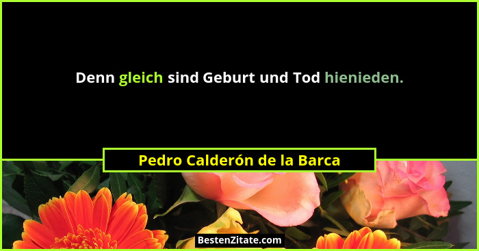 Denn gleich sind Geburt und Tod hienieden.... - Pedro Calderón de la Barca