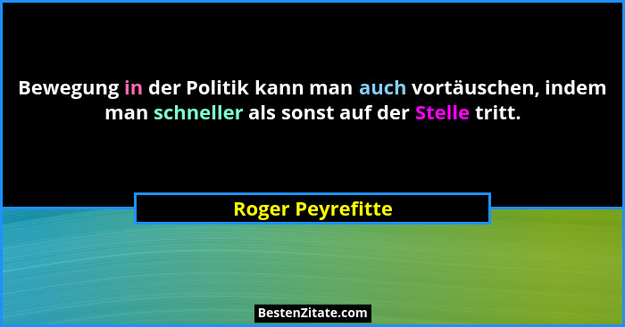Bewegung in der Politik kann man auch vortäuschen, indem man schneller als sonst auf der Stelle tritt.... - Roger Peyrefitte